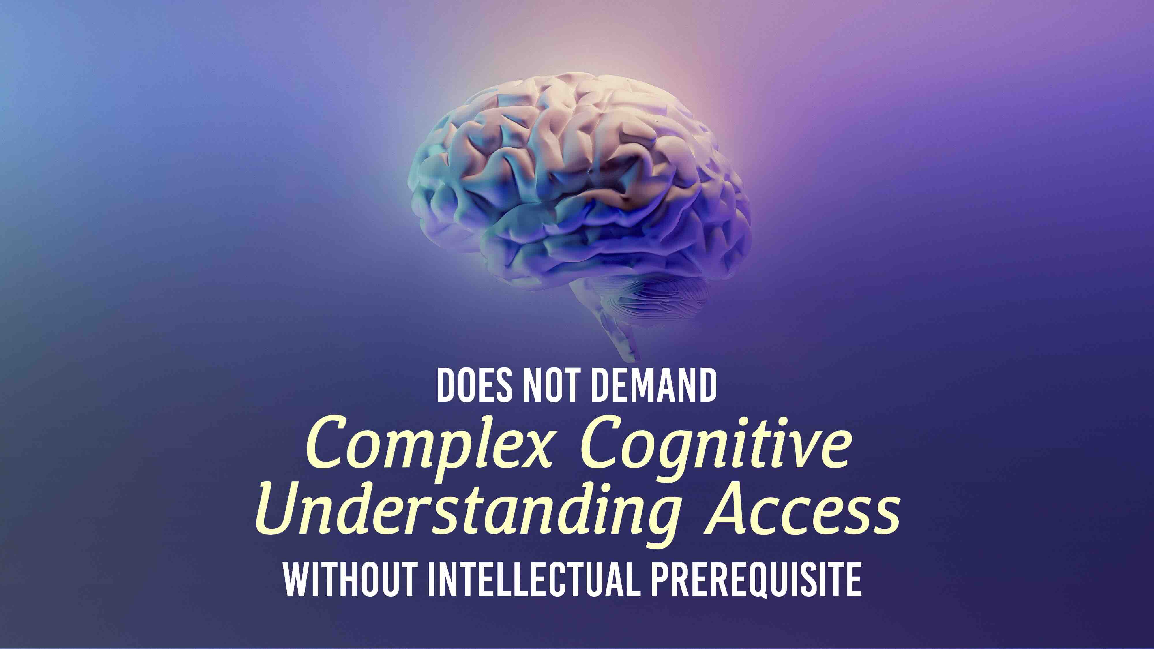 Does Not Demand Complex Cognitive Understanding
Access Without Intellectual Prerequisite