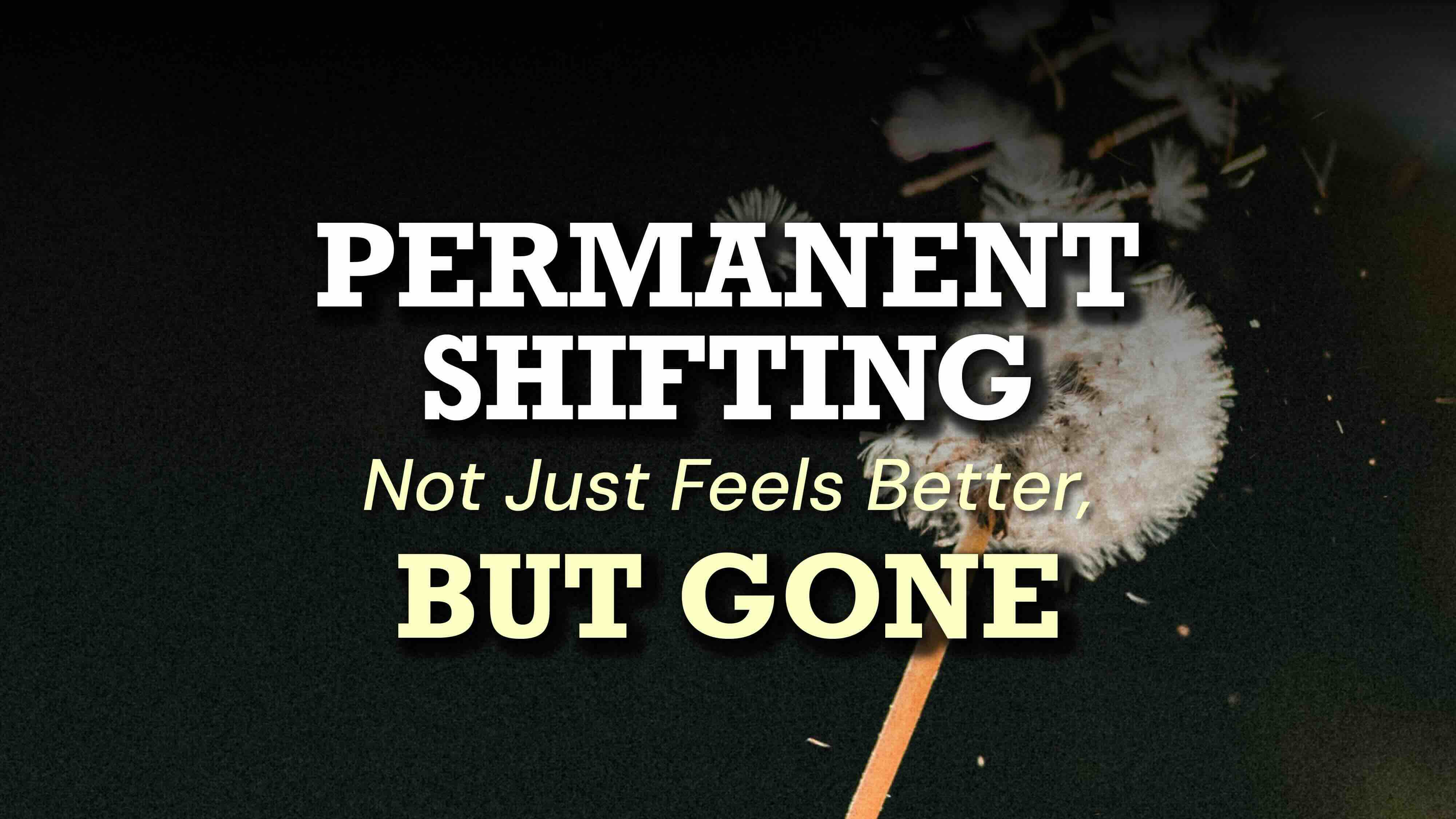 Permanent Shifting — Bukan Hanya Lebih Baik, Tapi Benar-Benar Hilang
