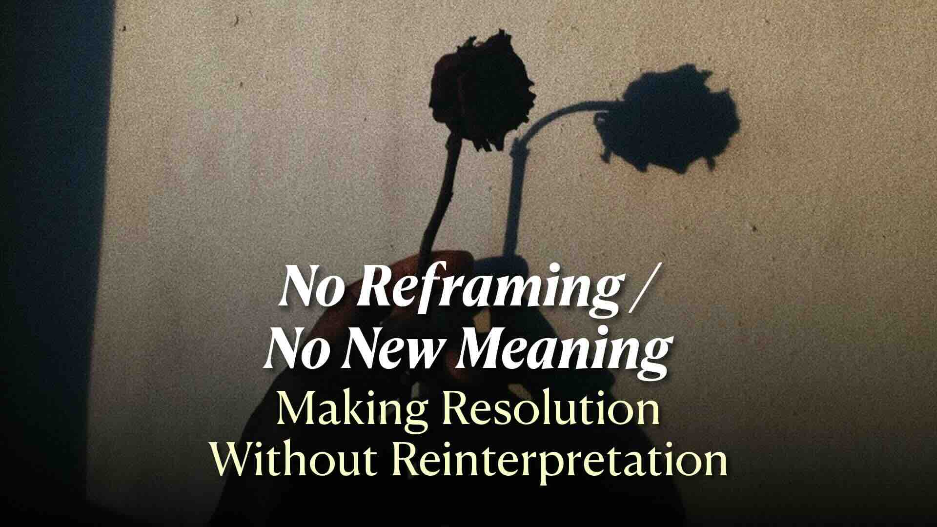 No Reframing / No New Meaning-Making
Resolution Without Reinterpretation